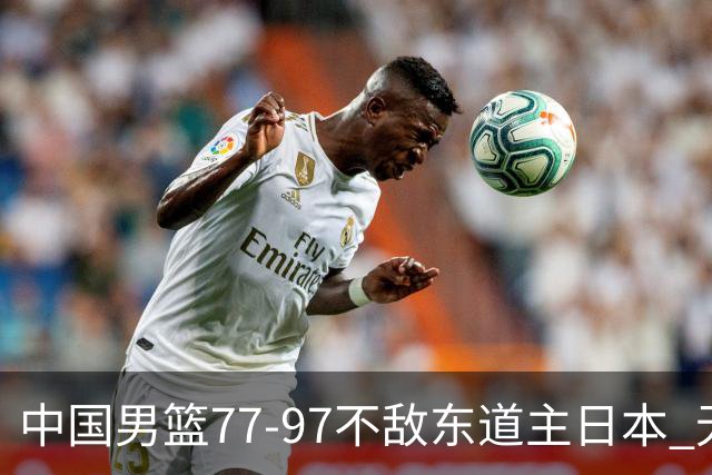 中国男篮77-97不敌东道主日本 无缘亚运会男篮决赛