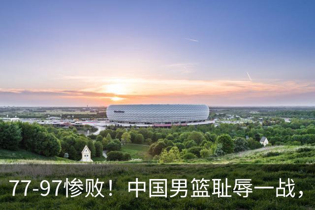 77-97惨败！中国男篮耻辱一战，无缘亚运会决赛，郭士强曝输球内情